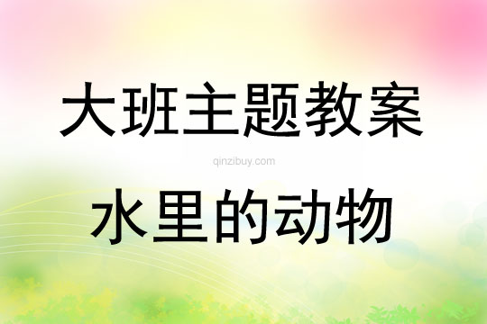 大班主题活动教案：水里的动物教案