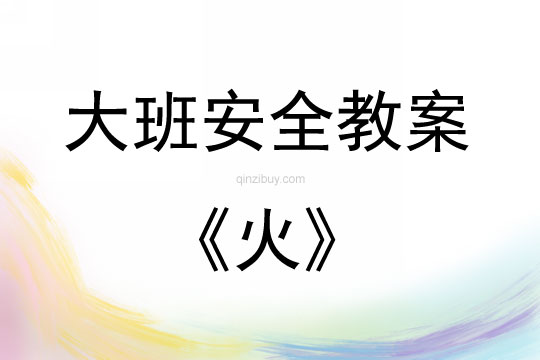 大班安全活动教案：火教案(附教学反思)