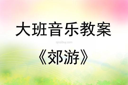 大班音乐活动教案：郊游教案(附教学反思)