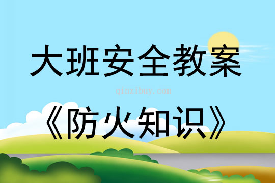 大班安全活动教案：防火知识教案(附教学反思)