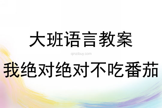 大班语言活动我绝对绝对不吃番茄教案反思