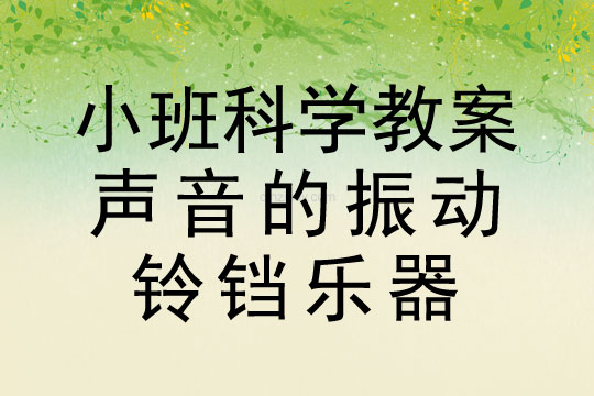 小班科学教案：声音的振动—铃铛乐器小班科学教案：声音的振动—铃铛乐器