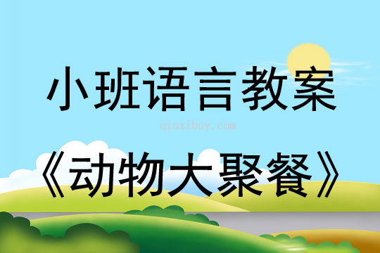 小班语言活动教案：《动物大聚餐》教案(附教学反思)