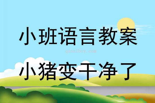 小班语言活动教案：小猪变干净了教案(附教学反思)