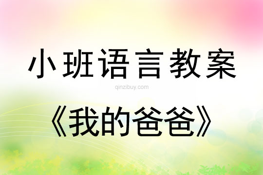 小班语言活动教案：我的爸爸教案(附教学反思)