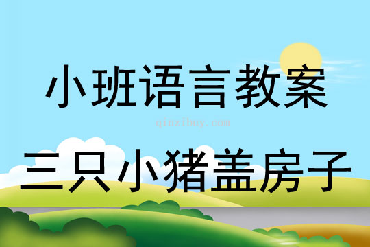 小班语言活动教案：三只小猪盖房子教案(附教学反思)