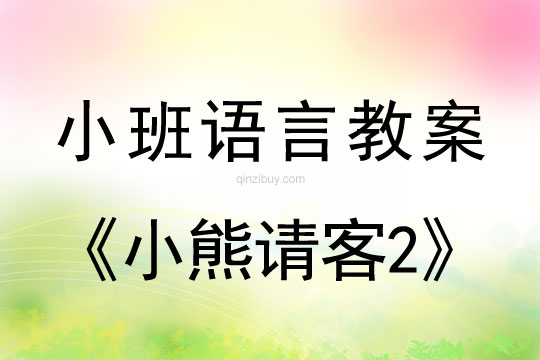 幼儿园小班语言活动设计：小熊请客2小班语言活动设计：小熊请客2