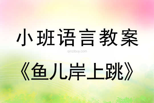 小班语言活动教案：鱼儿岸上跳教案(附教学反思)