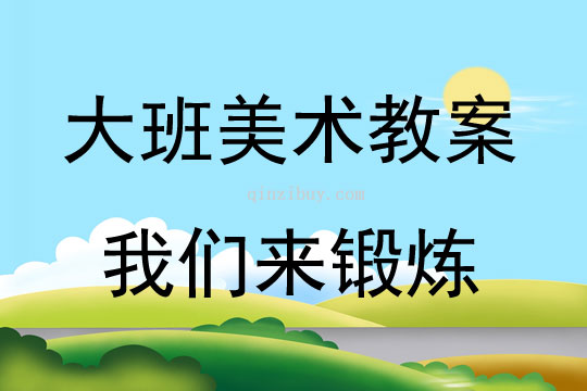 大班美术活动教案：我们来锻炼教案(附教学反思)