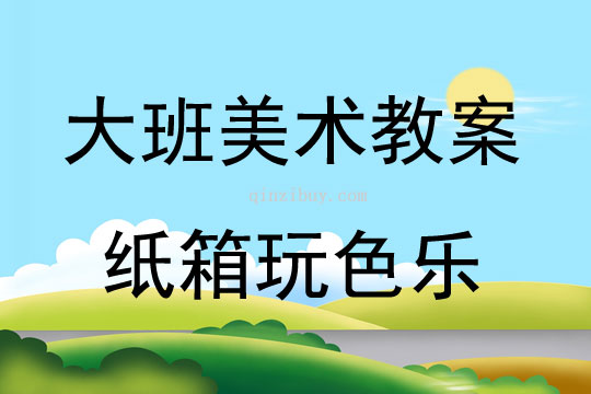 大班美术活动纸箱玩色乐教案反思