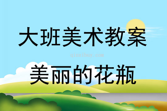 大班美术美丽的花瓶教案反思