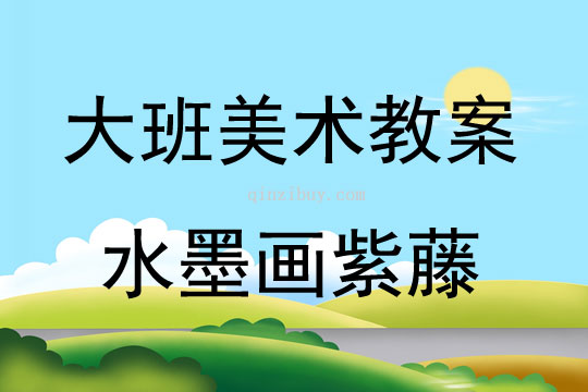 大班美术活动教案：水墨画紫藤教案(附教学反思)