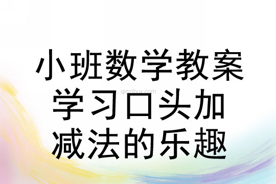 幼儿园数学教案：学习口头加减法的乐趣小班数学教案：学习口头加减法的乐趣