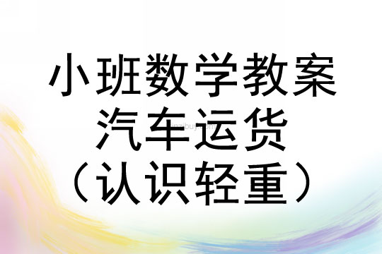 小班数学教案：汽车运货（认识轻重）小班数学教案：汽车运货（认识轻重）