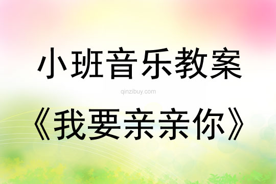 小班音乐活动教案：我要亲亲你教案(附教学反思)