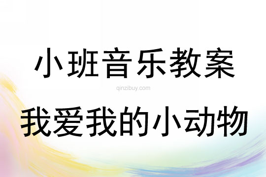 小班音乐活动教案：《我爱我的小动物》教案(附教学反思)