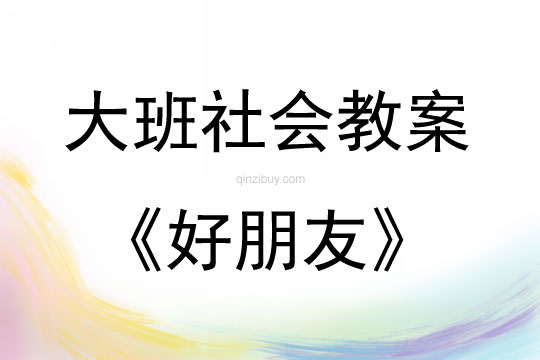 大班社会活动教案：好朋友教案(附教学反思)