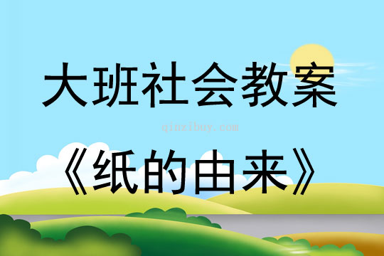 大班社会活动教案：纸的由来教案(附教学反思)