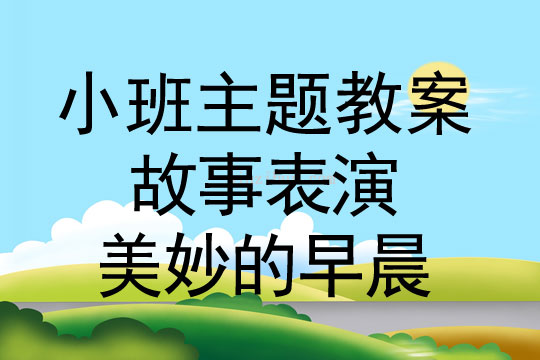 小班主题活动故事表演—美妙的早晨教案反思