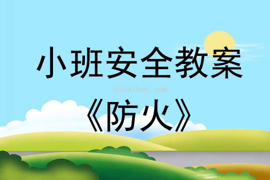 小班安全活动教案：防火教案(附教学反思)