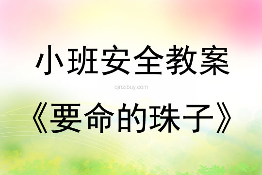 幼儿园小班安全教案：要命的珠子小班安全教案：要命的珠子