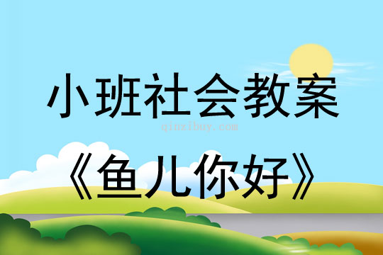 小班社会活动教案：鱼儿你好教案(附教学反思)