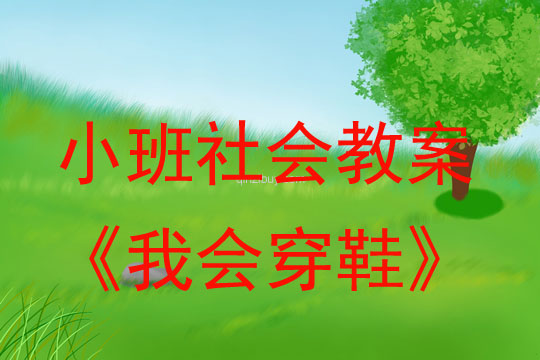 小班社会活动教案：我会穿鞋教案(附教学反思)