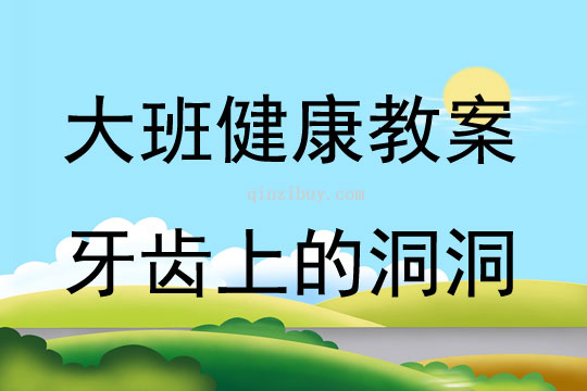 大班健康活动教案：牙齿上的洞洞教案