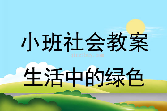 小班社会教案：生活中的绿色小班社会教案：生活中的绿色