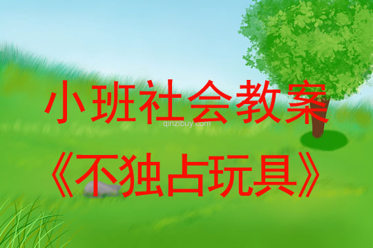 小班社会教案：不独占玩具小班社会教案：不独占玩具