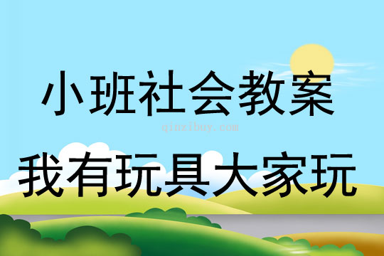 小班社会活动教案：我有玩具大家玩教案(附教学反思)