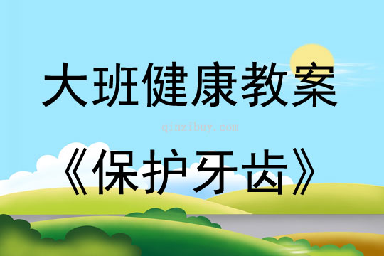 大班健康活动教案：保护牙齿教案(附教学反思)