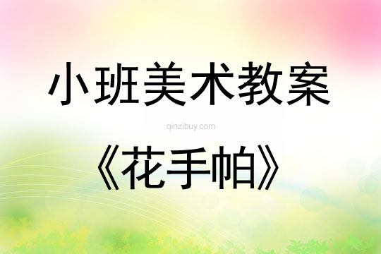 小班美术活动教案：花手帕教案(附教学反思)