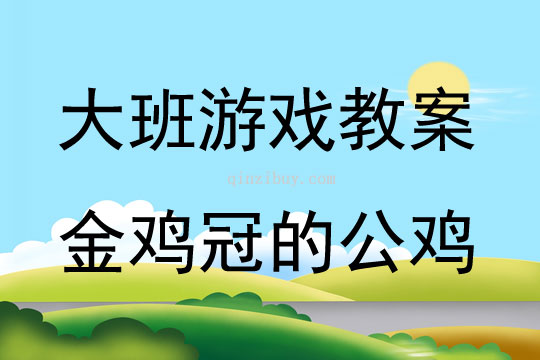 大班表演游戏活动教案：金鸡冠的公鸡教案