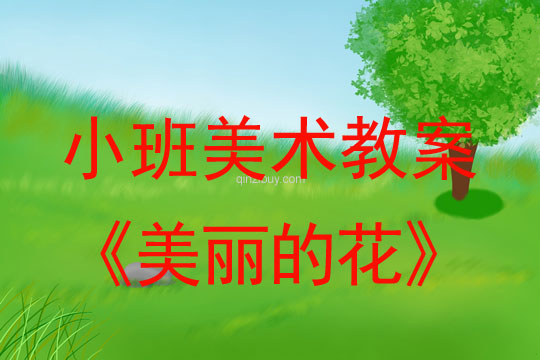 小班美术活动教案：美丽的花教案(附教学反思)