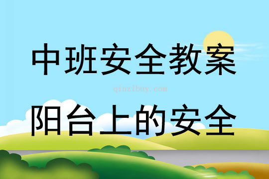 中班安全活动教案：阳台上的安全教案(附教学反思)