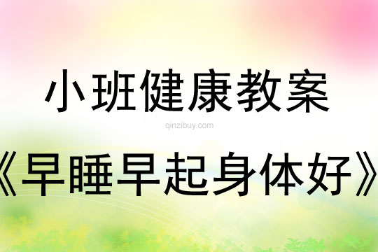 幼儿园小班健康教案：早睡早起身体好小班健康教案：早睡早起身体好