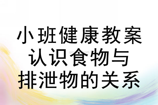 小班健康活动教案：认识食物与排泄物的关系教案(附教学反思)