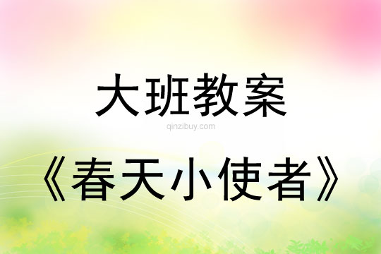 幼儿园大班教案：春天小使者幼儿园大班教案：春天小使者