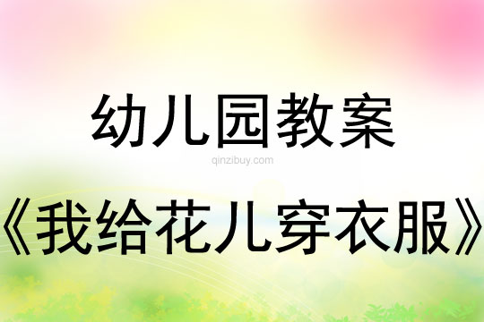 幼儿园春天教案：我给花儿穿衣服幼儿园春天教案：我给花儿穿衣服