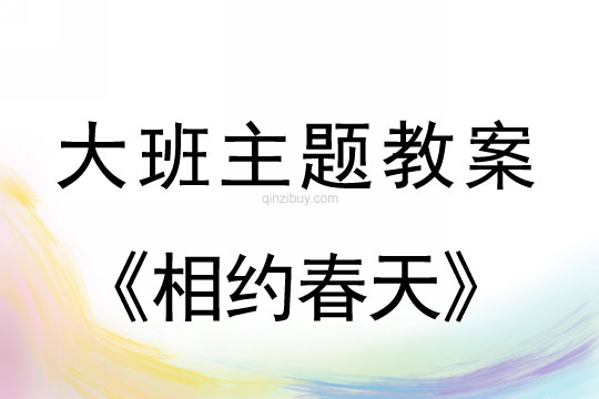 幼儿园大班主题计划：相约春天幼儿园大班主题计划：相约春天