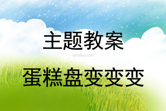 幼儿园环保主题生成教案：蛋糕盘变变变幼儿园环保主题教案：蛋糕盘变变变