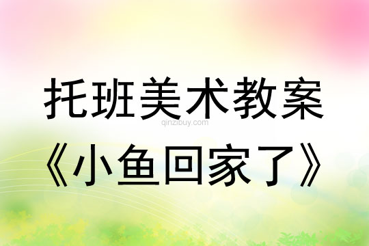 幼儿园美术教案：小鱼回家了托班美术教案：小鱼回家了