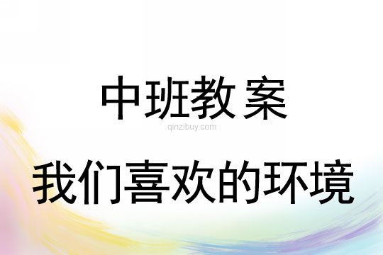 中班环保教案：我们喜欢的环境中班环保教案：我们喜欢的环境