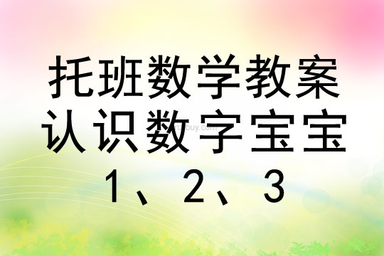 幼儿园托班数学教案：认识数字宝宝：1、2、3托班数学教案：认识数字宝宝：1、2、3