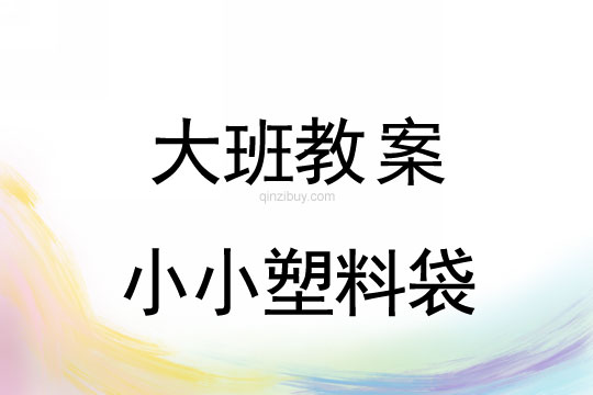 幼儿园大班环保教案：小小塑料袋幼儿园大班环保教案：小小塑料袋