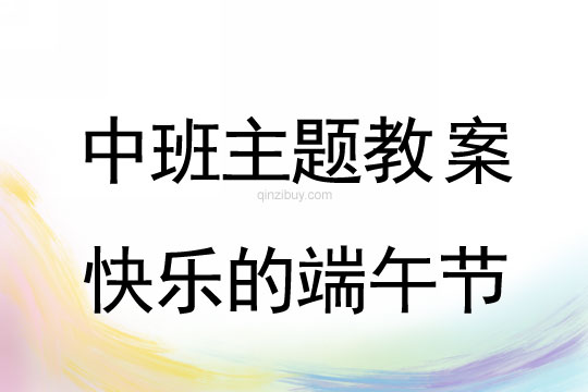 幼儿园中班主题教案：快乐的端午节中班主题教案：快乐的端午节