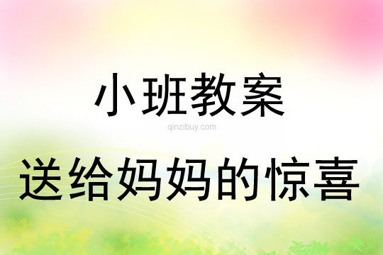 小班三八节教案：送给妈妈的惊喜小班三八节教案：送给妈妈的惊喜