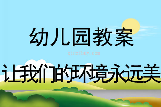 幼儿园环保教案：让我们的环境永远美环保教案：让我们的环境永远美