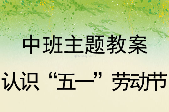 幼儿园中班主题教案：认识“五一”劳动节中班主题教案：认识“五一”劳动节